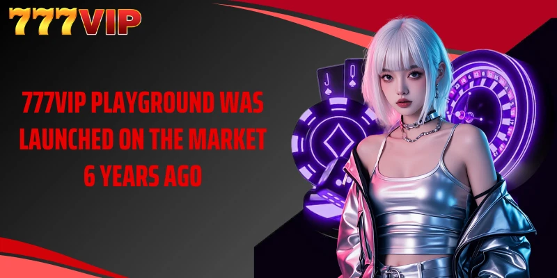 777VIP playground was launched on the market 6 years ago