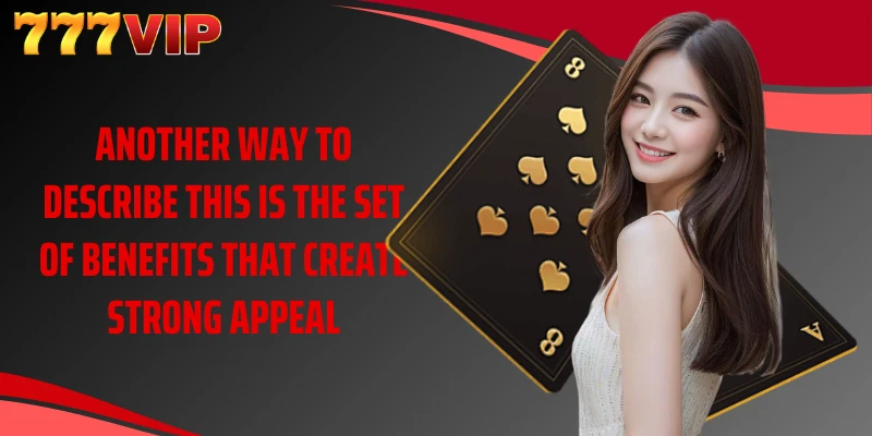 Another way to describe this is the set of benefits that create strong appeal