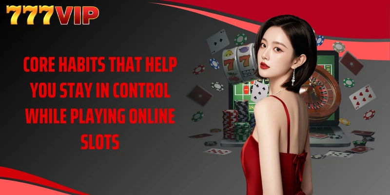 Core habits that help you stay in control while playing online slots