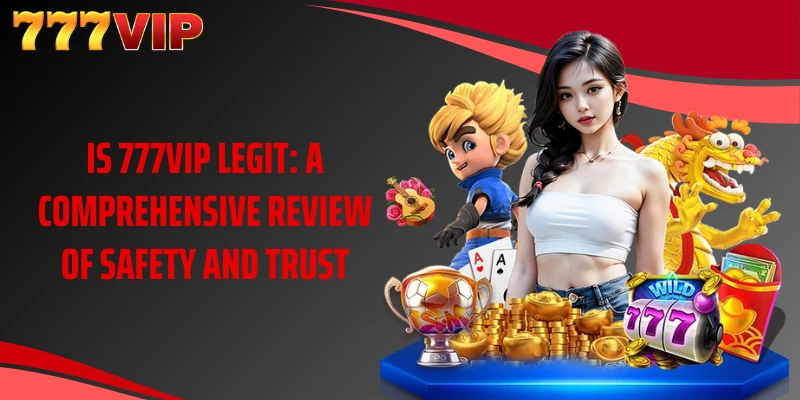 Is 777VIP Legit: A Comprehensive Review Of Safety And Trust