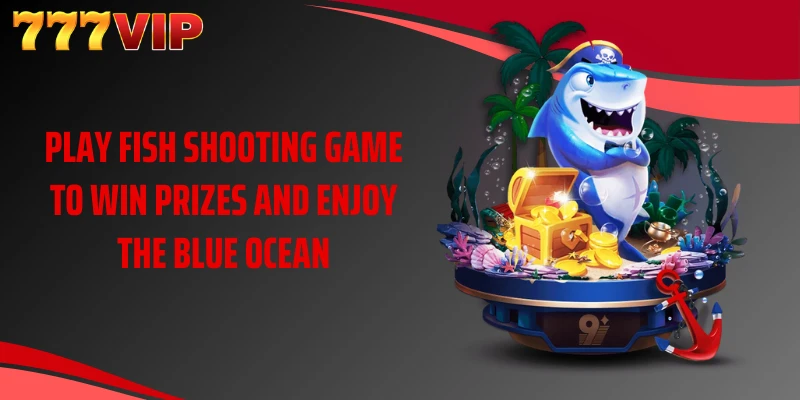 Play fish shooting game to win prizes and enjoy the blue ocean