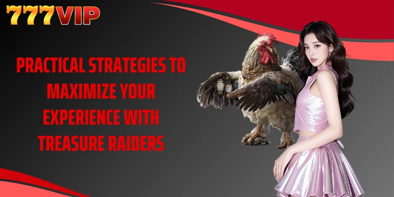 Practical strategies to maximize your experience with Treasure Raiders
