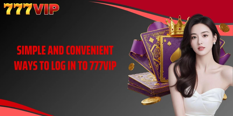 Simple and convenient ways to log in to 777VIP