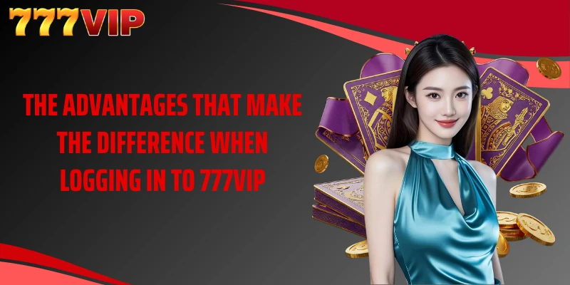 The advantages that make the difference when logging in to 777VIP