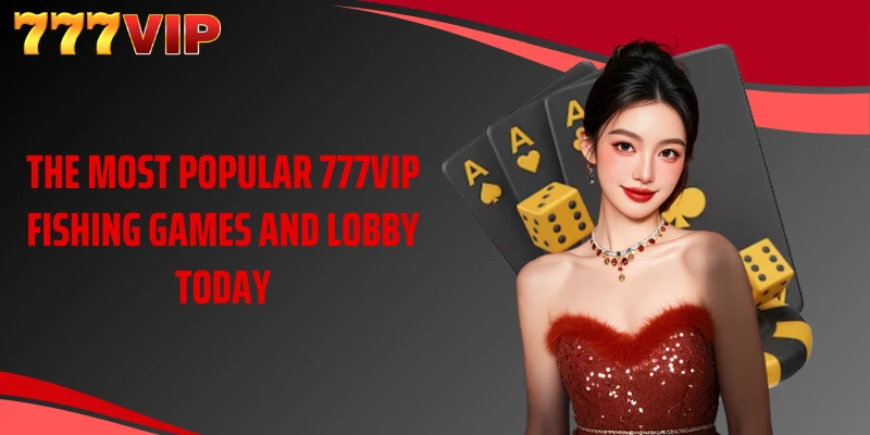 The most popular 777VIP fishing games and lobby today
