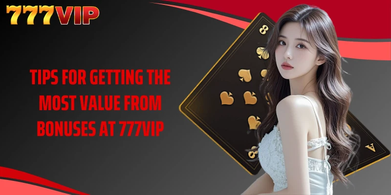 Tips for getting the most value from bonuses at 777VIP